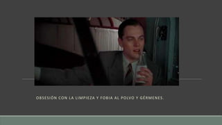 OBSESIÓN CON LA LIMPIEZA Y FOBIA AL POLVO Y GÉRMENES.
 