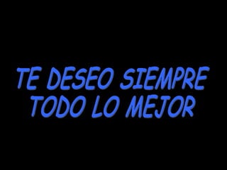 TE DESEO SIEMPRE  TODO LO MEJOR 