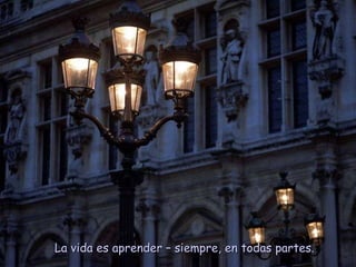 La vida es aprender – siempre, en todas partes. 