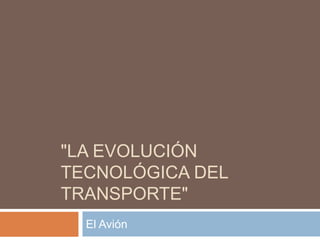 "LA EVOLUCIÓN
TECNOLÓGICA DEL
TRANSPORTE"
  El Avión
 