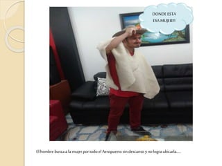 El hombre busca a la mujerpor todo el Aeropuerto sin descanso ynologra ubicarla.....
DONDE ESTA
ESA MUJER!!!
 