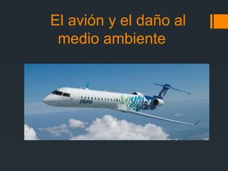 El avión y el daño al
medio ambiente
 