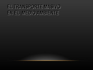 EL TRANSPORTE MASIVOEL TRANSPORTE MASIVO
EN EL MEDIO AMBIENTEEN EL MEDIO AMBIENTE
 