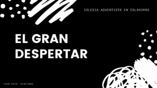 EL GRAN
DESPERTAR
IGLESIA ADVENTISTA EN CALAHORRA
DIEGO CALVO 18/01/2020
 