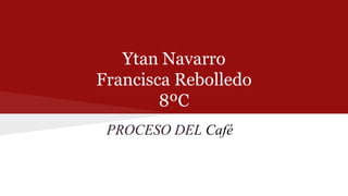 Ytan Navarro
Francisca Rebolledo
8ºC
PROCESO DEL Café
 