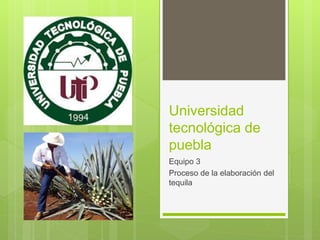Universidad
tecnológica de
puebla
Equipo 3
Proceso de la elaboración del
tequila
 