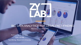 BIG DATA ANALYTICS FOR LEGAL FACT-FINDING
Also known as eDiscovery
Prof dr ir Jan C. Scholtes
CSO, ZyLAB
Text-Mining, Maastricht University
 