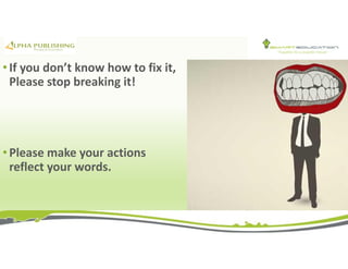 • If you don’t know how to fix it,
Please stop breaking it!
• Please make your actions
reflect your words.
 