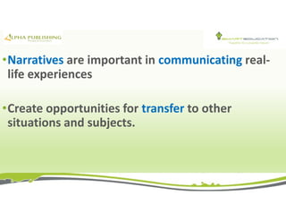 •Narratives are important in communicating real-
life experiences
•Create opportunities for transfer to other
situations and subjects.
 
