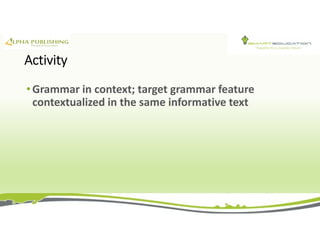 Activity
• Grammar in context; target grammar feature
contextualized in the same informative text
 