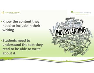 •Know the content they
need to include in their
writing
•Students need to
understand the text they
read to be able to write
about it.
 