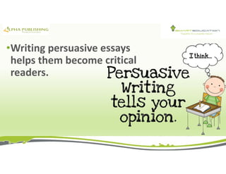 •Writing persuasive essays
helps them become critical
readers.
 