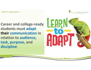 Career and college-ready
students must adapt
their communication in
relation to audience,
task, purpose, and
discipline
 