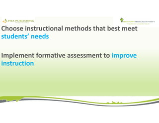 Choose instructional methods that best meet
students’ needs
Implement formative assessment to improve
instruction
 