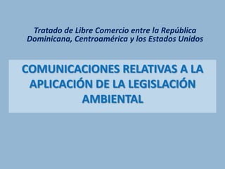 Tratado de Libre Comercio entre la República Dominicana, Centroamérica y los Estados Unidos Comunicaciones relativas a la aplicación de la legislación ambiental 