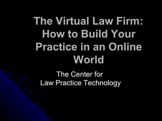 The Virtual Law Firm:
How to Build Your
Practice in an Online
World
The Center forThe Center for
Law Practice TechnologyLaw Practice Technology
 