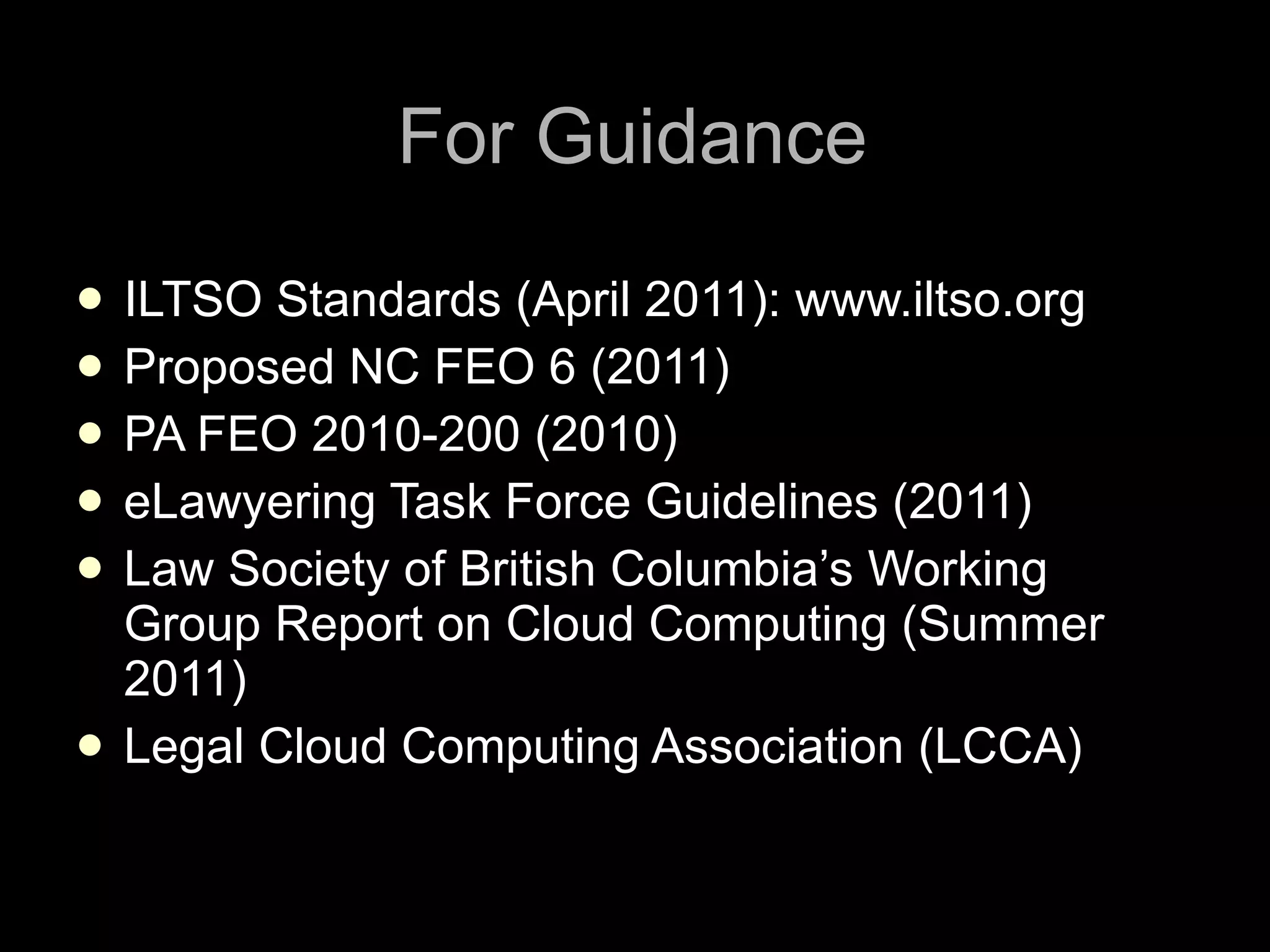 For Guidance ILTSO Standards (April 2011): www.iltso.org Proposed NC FEO 6 (2011) PA FEO 2010-200 (2010)  eLawyering Task Force Guidelines (2011) Law Society of British Columbia’s Working Group Report on Cloud Computing (Summer 2011) Legal Cloud Computing Association (LCCA) 