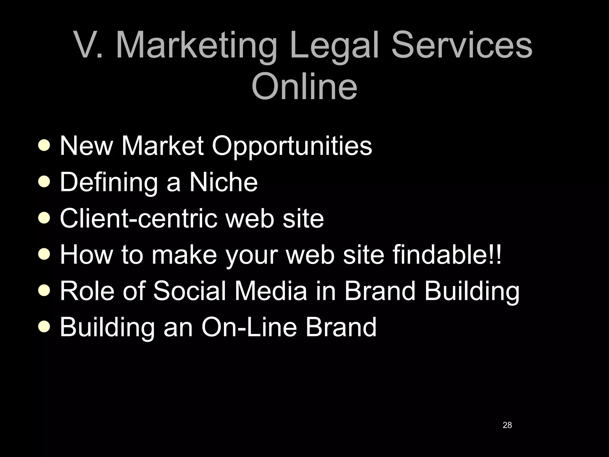 V. Marketing Legal Services Online New Market Opportunities Defining a Niche Client-centric web site How to make your web site findable!! Role of Social Media in Brand Building Building an On-Line Brand 