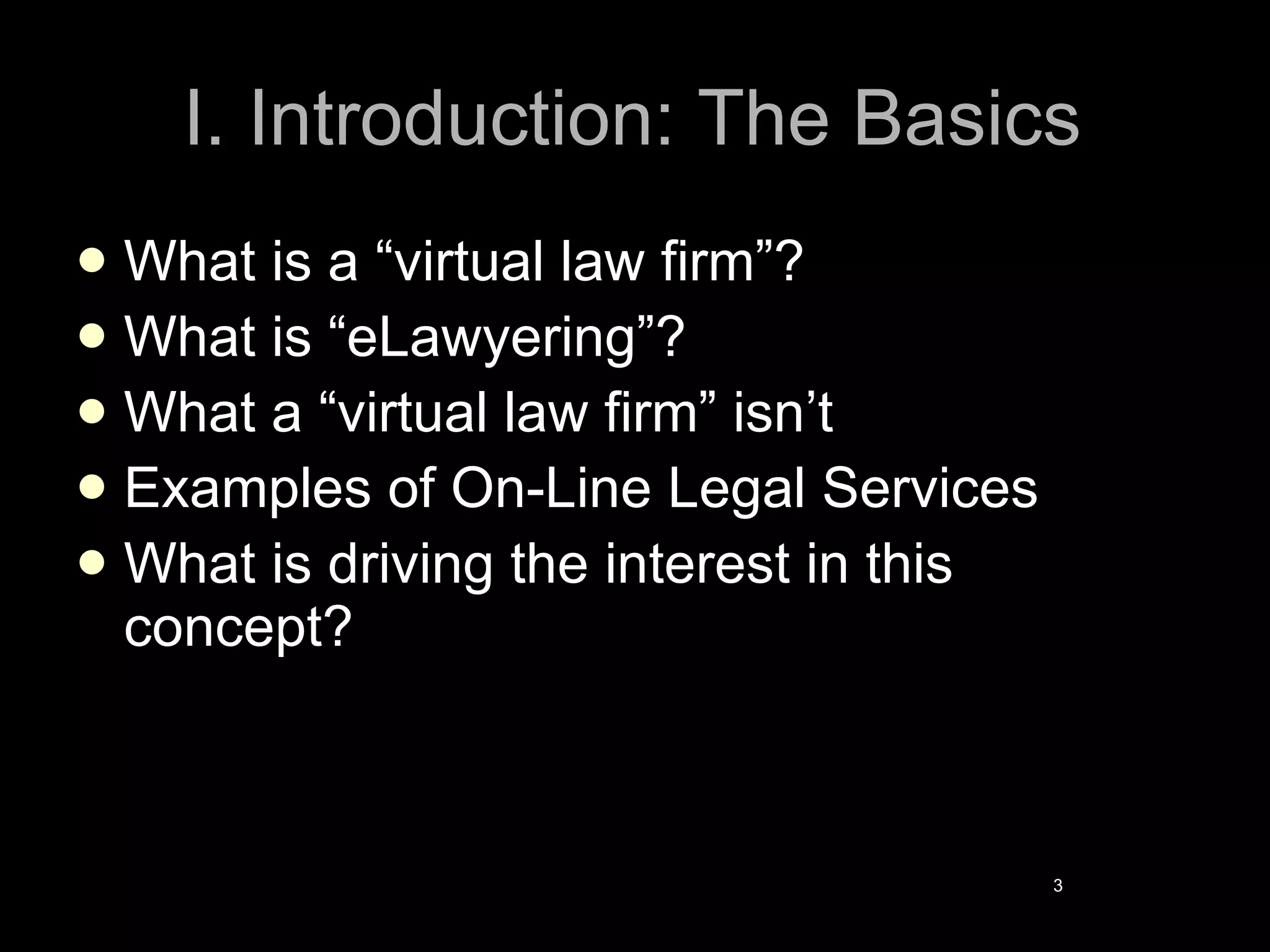 I. Introduction: The Basics What is a “virtual law firm”? What is “eLawyering”? What a “virtual law firm” isn’t Examples of On-Line Legal Services What is driving the interest in this concept? 