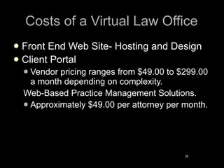 Costs of a Virtual Law Office <ul><li>Front End Web Site- Hosting and Design </li></ul><ul><li>Client Portal </li></ul><ul...