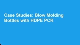 Case Studies: Blow Molding
Bottles with HDPE PCR
 