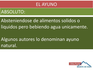 EL AYUNO
ABSOLUTO:
Absteniendose de alimentos solidos o
liquidos pero bebiendo agua unicamente.
Algunos autores lo denominan ayuno
natural.
 