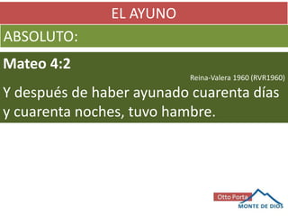 EL AYUNO
ABSOLUTO:
Mateo 4:2
Reina-Valera 1960 (RVR1960)
Y después de haber ayunado cuarenta días
y cuarenta noches, tuvo hambre.
 