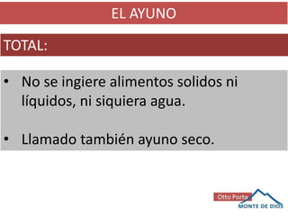 EL AYUNO
TOTAL:
• No se ingiere alimentos solidos ni
líquidos, ni siquiera agua.
• Llamado también ayuno seco.
 