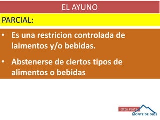 EL AYUNO
PARCIAL:
• Es una restricion controlada de
laimentos y/o bebidas.
• Abstenerse de ciertos tipos de
alimentos o bebidas
 