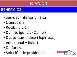 EL AYUNO
BENEFICIOS:
• Sanidad interior y física
• Liberación
• Recibir visión
• Da inteligencia (Daniel)
• Descontaminarse (Espiritual,
emocional y física)
• Da fuerza
• Solución de problemas
 