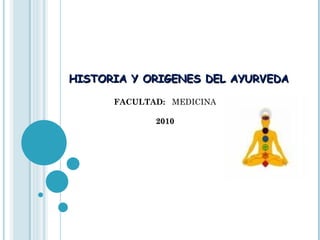 HISTORIA Y ORIGENES DEL AYURVEDA

      FACULTAD: MEDICINA

             2010
 