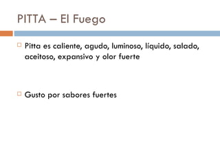 PITTA – El Fuego
   Pitta es caliente, agudo, luminoso, líquido, salado,
    aceitoso, expansivo y olor fuerte



   Gusto por sabores fuertes
 