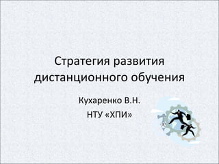 Стратегия развития дистанционного обучения Кухаренко В.Н. НТУ «ХПИ» 
