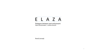 E L A Z A
Dialogues between past and present
Sadra Shariatmadari | creative director
Brand concept
1
 
