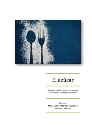 El azúcar
Máster en Dietética y Nutrición humana.
Tutor: Joseba Apesteguía Apesteguía
Alumna:
María Dolores Montalvo Carce...
