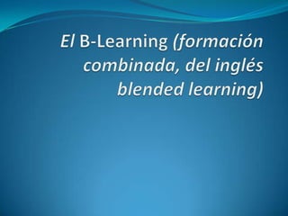 El B-Learning (formación combinada, del inglés blendedlearning) 