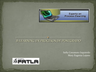 B-LEARNING EN PROCESOS DE POSTGRADO

Sofía Coromoto Izquierdo
Mary Eugenia Lujano

 