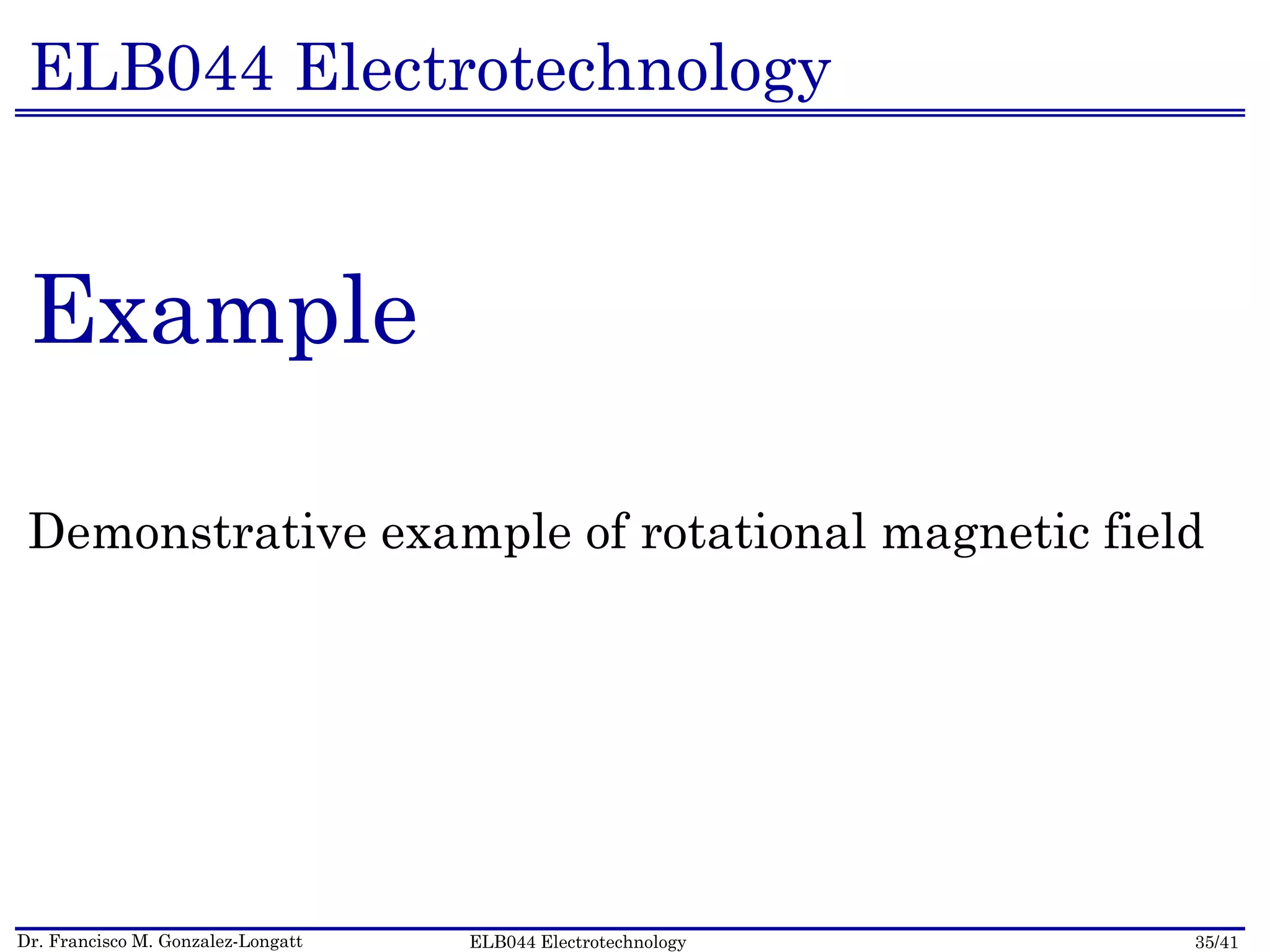 Dr. Francisco M. Gonzalez-Longatt 35/41ELB044 Electrotechnology
ELB044 Electrotechnology
Example
Demonstrative example of rotational magnetic field
 