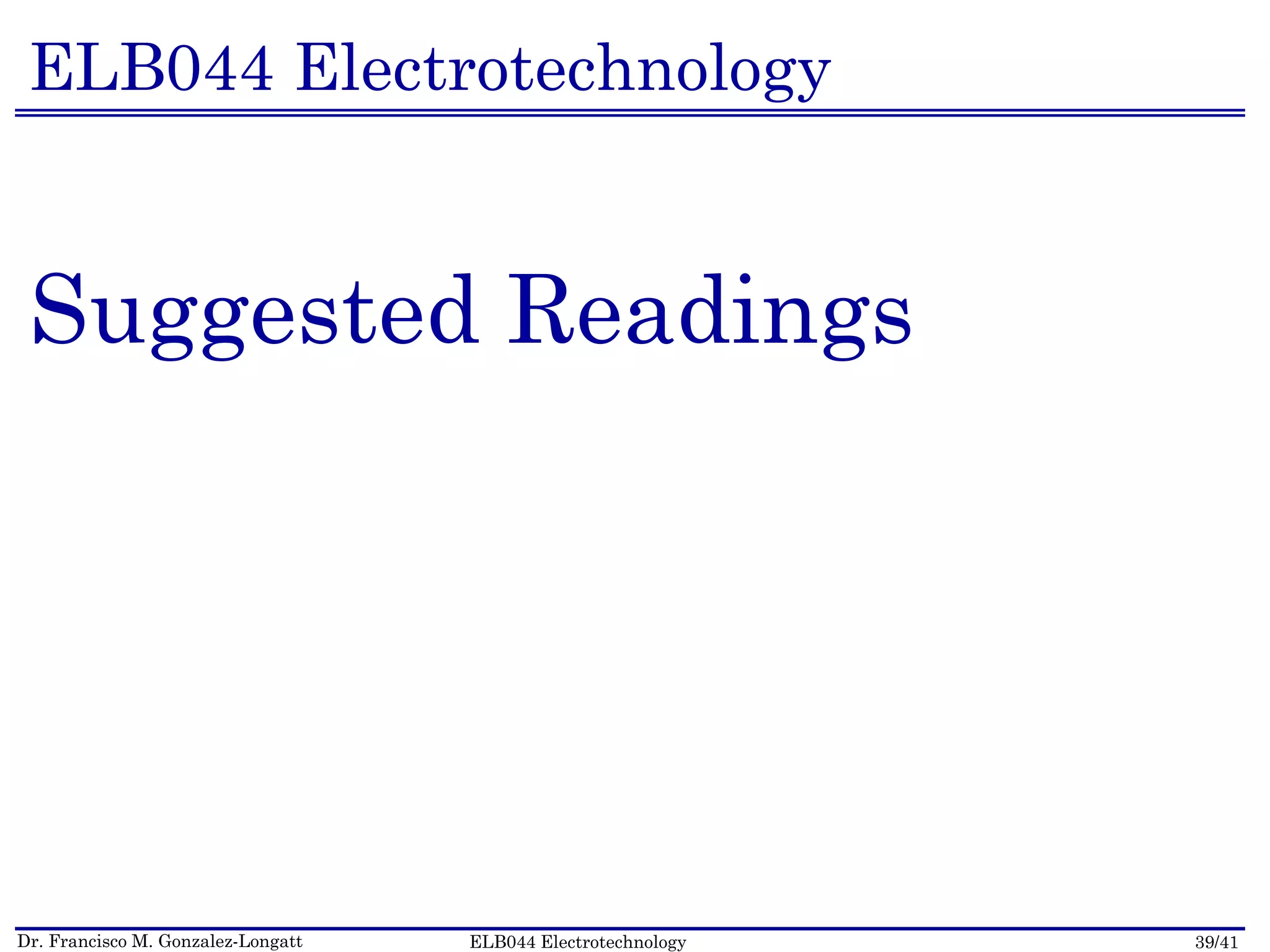 Dr. Francisco M. Gonzalez-Longatt 39/41ELB044 Electrotechnology
ELB044 Electrotechnology
Suggested Readings
 