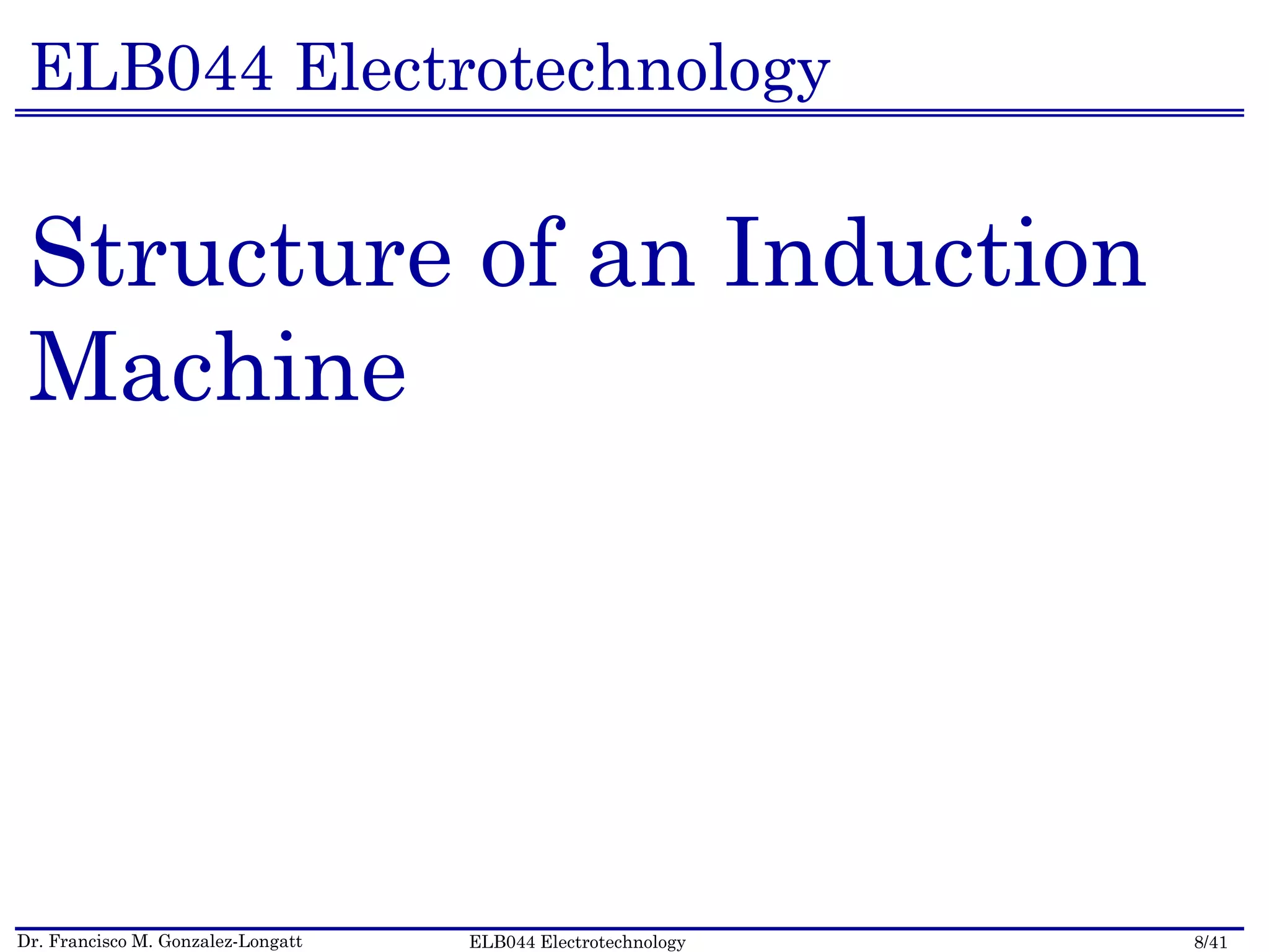 Dr. Francisco M. Gonzalez-Longatt 8/41ELB044 Electrotechnology
ELB044 Electrotechnology
Structure of an Induction
Machine
 