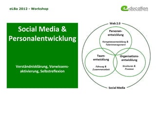 eLBa 2012 - Workshop




   Social Media &
Personalentwicklung


   Verständnisklärung, Vorwissens-
     aktivierung, Selbstreflexion
 