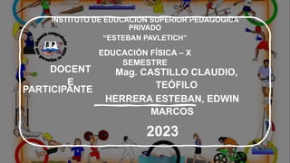 INSTITUTO DE EDUCACIÓN SUPERIOR PEDAGÓGICA
PRIVADO
“ESTEBAN PAVLETICH”
EDUCACIÓN FÍSICA – X
SEMESTRE
DOCENT
E
Mag. CASTILLO CLAUDIO,
TEÓFILO
PARTICIPANTE
HERRERA ESTEBAN, EDWIN
MARCOS
2023
 