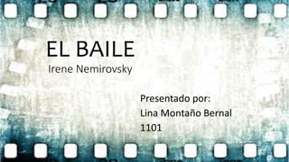 EL BAILE
Irene Nemirovsky
Presentado por:
Lina Montaño Bernal
1101
 