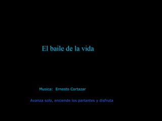 Musica:  Ernesto Cortazar  Avanza solo, enciende los parlantes y disfruta El baile de la vida 