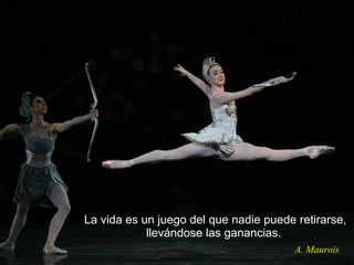 La vida es un juego del que nadie puede retirarse, llevándose las ganancias.   A. Maurois 