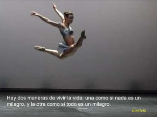 Einstein Hay dos maneras de vivir la vida: una como si nada es un milagro, y la otra como si todo es un milagro. 
