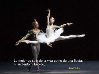 Lo mejor es salir de la vida como de una fiesta,  ni sediento ni bebido.  Aristóteles 