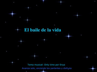 Avanza solo, enciende los parlantes y disfruta
El baile de la vidaEl baile de la vida
Tema musical: Only time por Enya
 