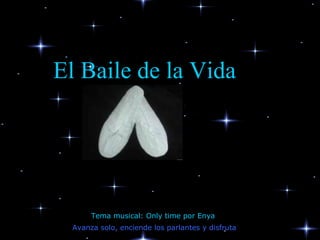 El Baile de la Vida




      Tema musical: Only time por Enya
 Avanza solo, enciende los parlantes y disfruta
 