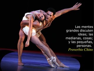 Las mentes
grandes discuten
        ideas; las
medianas, cosas;
 y las pequeñas,
       personas.
 Proverbio Chino
 